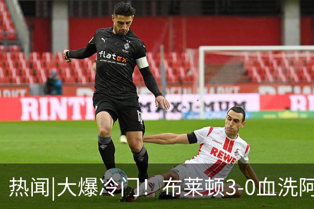 热闻|大爆冷门！布莱顿3-0血洗阿森纳，终结枪手7连胜！英超最新积分榜出炉